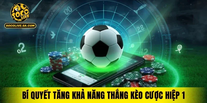 Bí quyết tăng khả năng thắng kèo cược hiệp 1