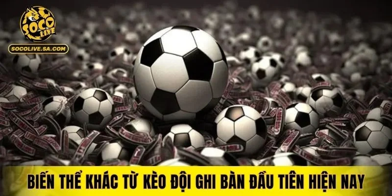 Biến thể khác từ kèo đội ghi bàn đầu tiên hiện nay