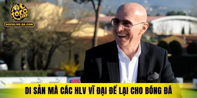 Giá trị bền vững vượt thời gian của các huấn luyện viên lớn