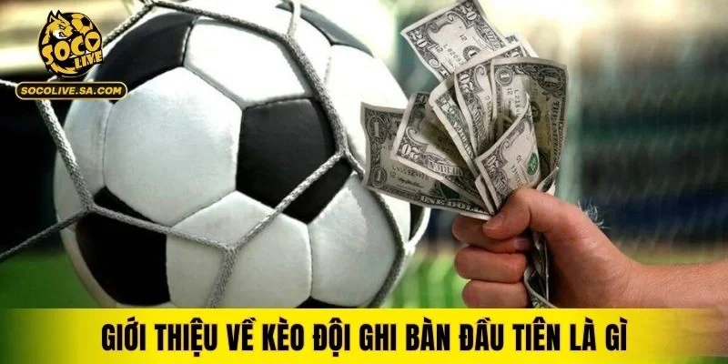 Giới thiệu tổng quan về kèo đội ghi bàn đầu tiên là gì