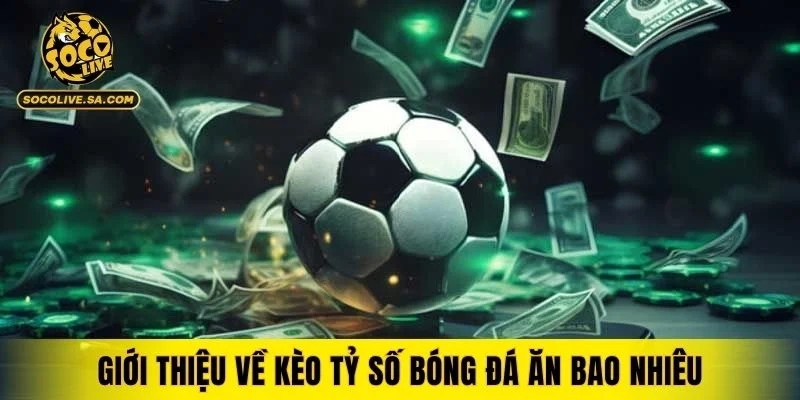 Giới thiệu về kèo tỷ số bóng đá ăn bao nhiêu