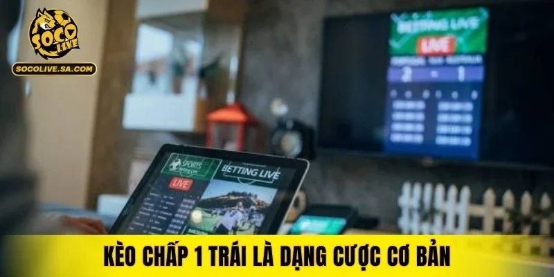 Kèo chấp 1 trái là dạng cược cơ bản