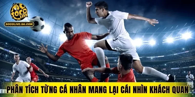 Phân tích từng cá nhân mang lại cái nhìn khách quan