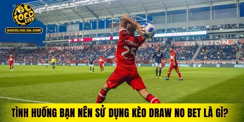 Tình huống bạn nên sử dụng kèo Draw No Bet là gì?