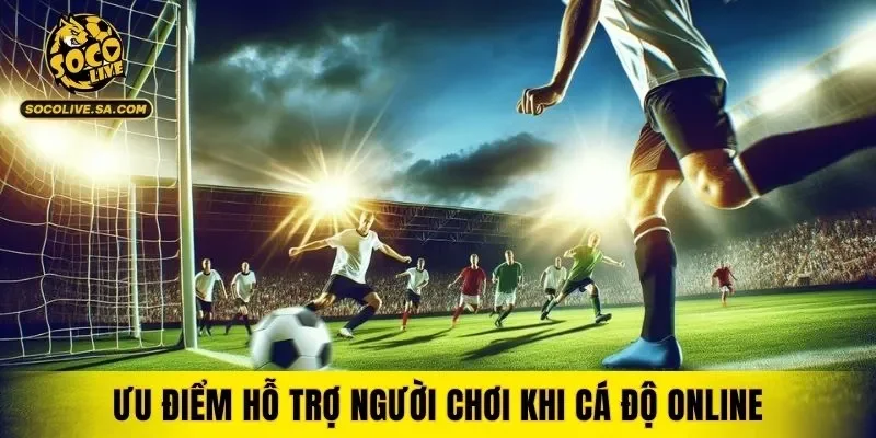 Ưu điểm hỗ trợ người chơi khi cá độ online