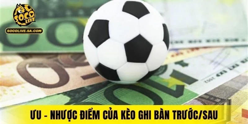 Ưu - nhược điểm của kèo ghi bàn trước/sau